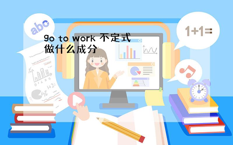 go to work 不定式做什么成分