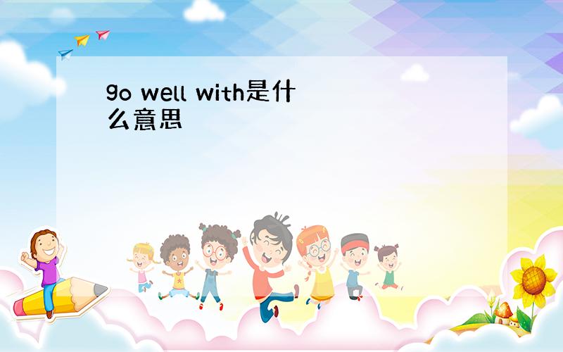 go well with是什么意思