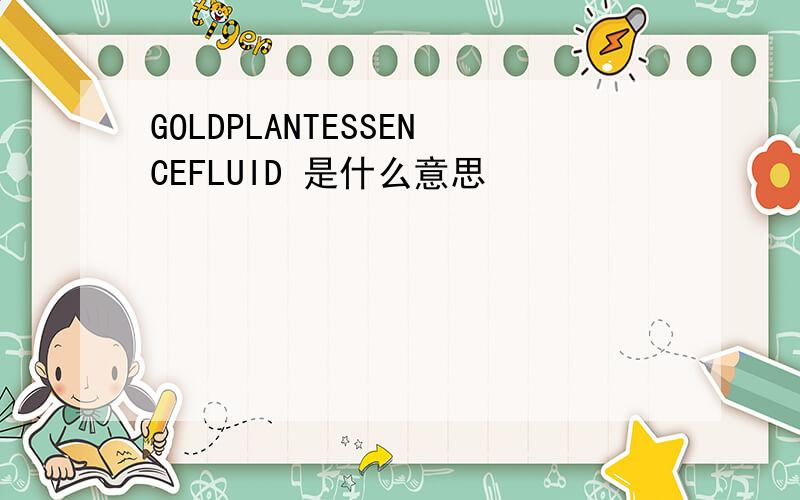 GOLDPLANTESSENCEFLUID 是什么意思