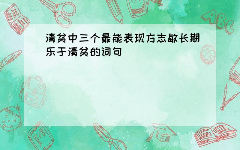 清贫中三个最能表现方志敏长期乐于清贫的词句