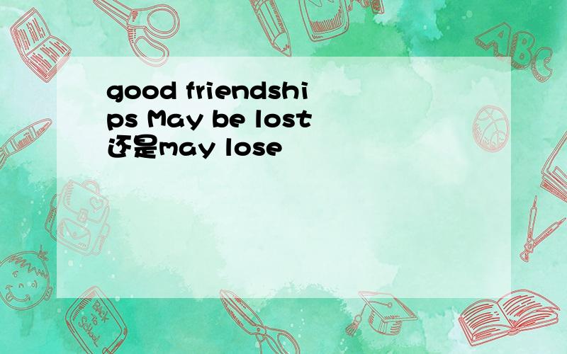 good friendships May be lost还是may lose