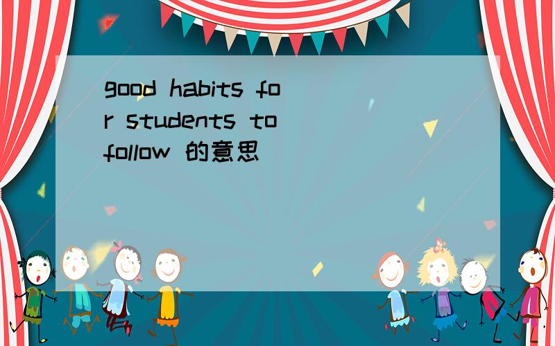 good habits for students to follow 的意思