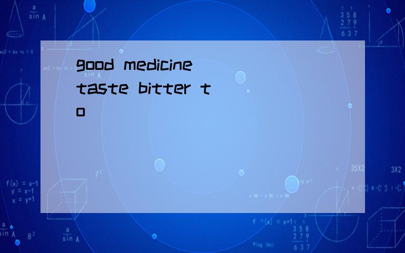 good medicine taste bitter to