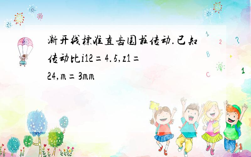 渐开线标准直齿圆柱传动.已知传动比i12=4.5,z1=24,m=3mm