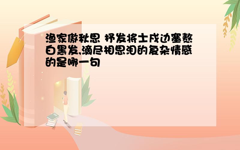 渔家傲秋思 抒发将士戍边塞熬白黑发,滴尽相思泪的复杂情感的是哪一句