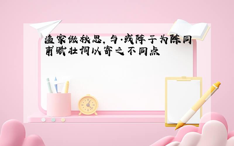 渔家傲秋思,与.或阵子为陈同甫赋壮词以寄之不同点