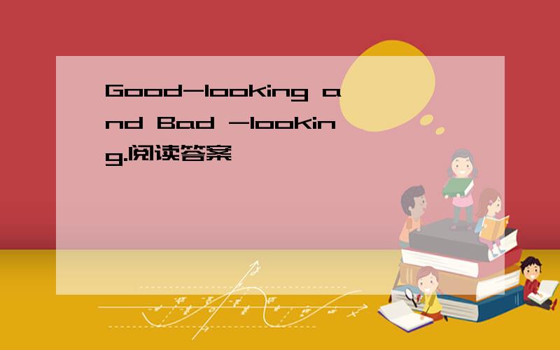 Good-looking and Bad -looking.阅读答案