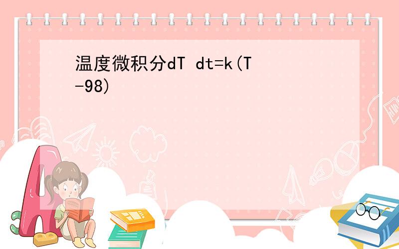 温度微积分dT dt=k(T-98)