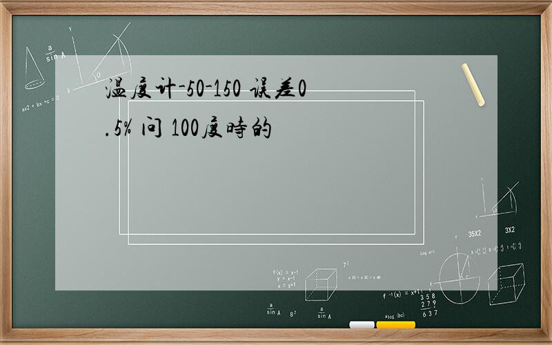 温度计-50-150 误差0.5% 问 100度时的