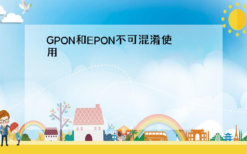 GPON和EPON不可混淆使用