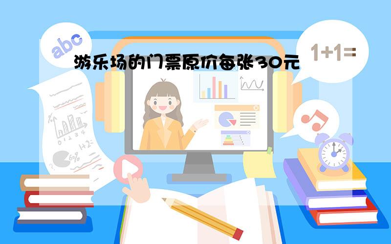 游乐场的门票原价每张30元