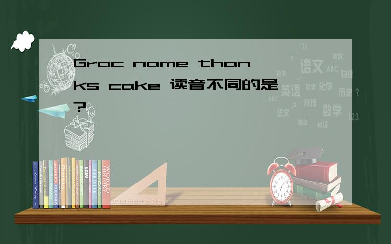 Grac name thanks cake 读音不同的是?