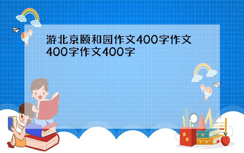 游北京颐和园作文400字作文400字作文400字