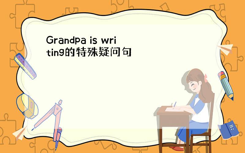 Grandpa is writing的特殊疑问句