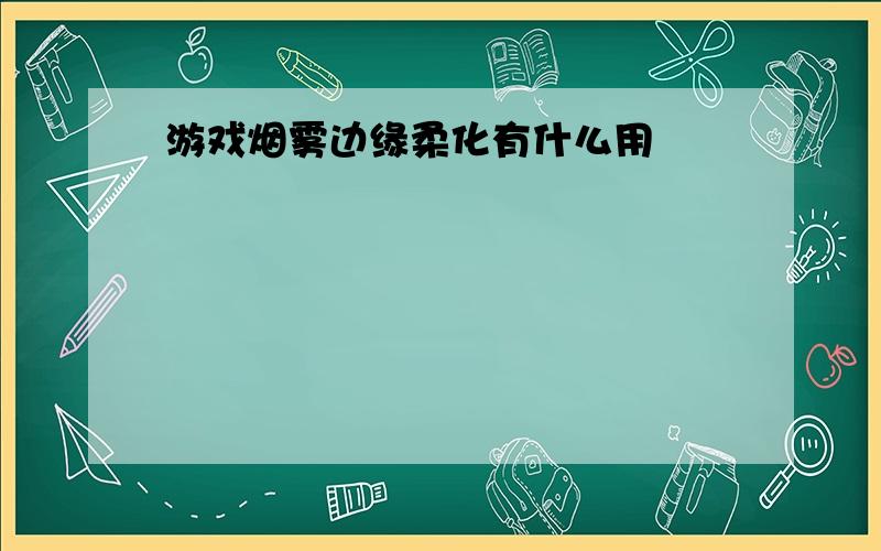 游戏烟雾边缘柔化有什么用