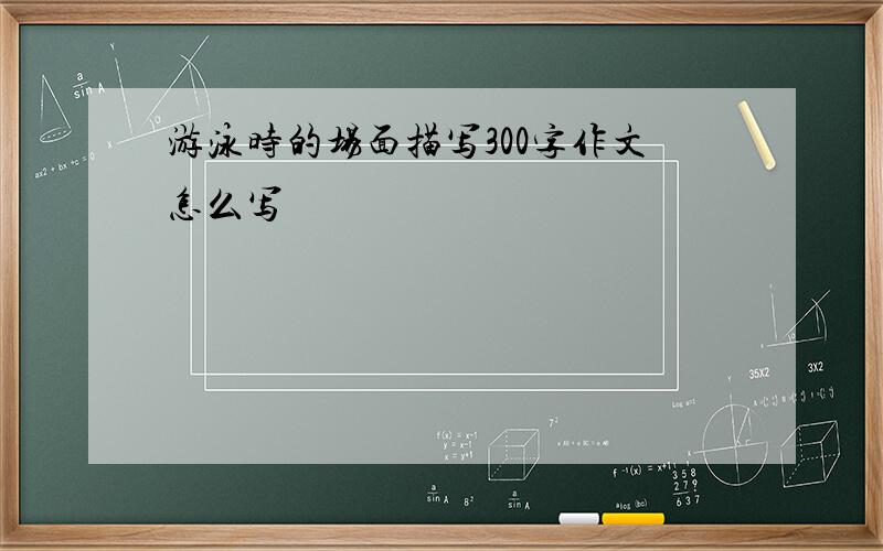 游泳时的场面描写300字作文怎么写