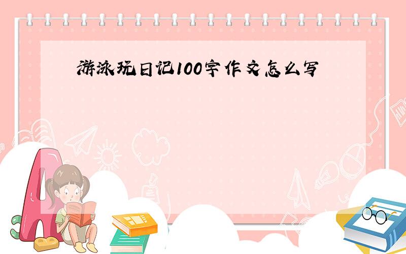 游泳玩日记100字作文怎么写