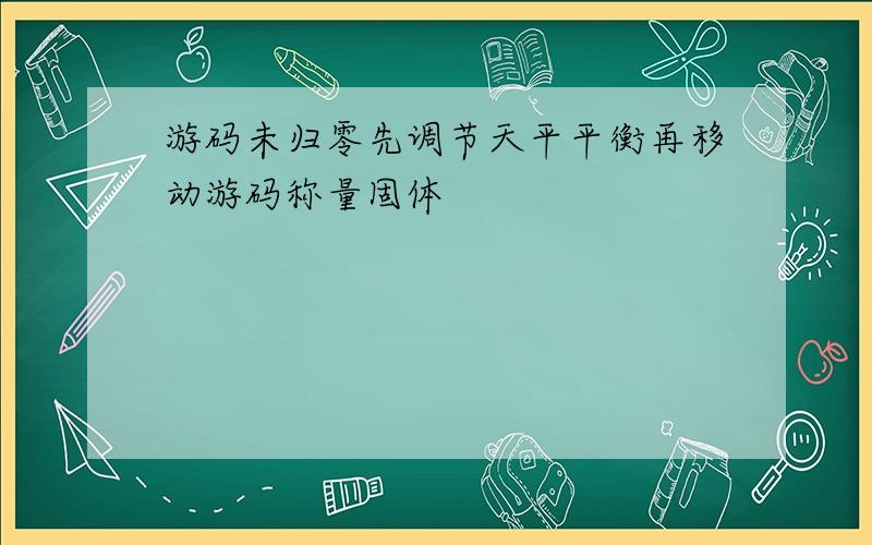 游码未归零先调节天平平衡再移动游码称量固体