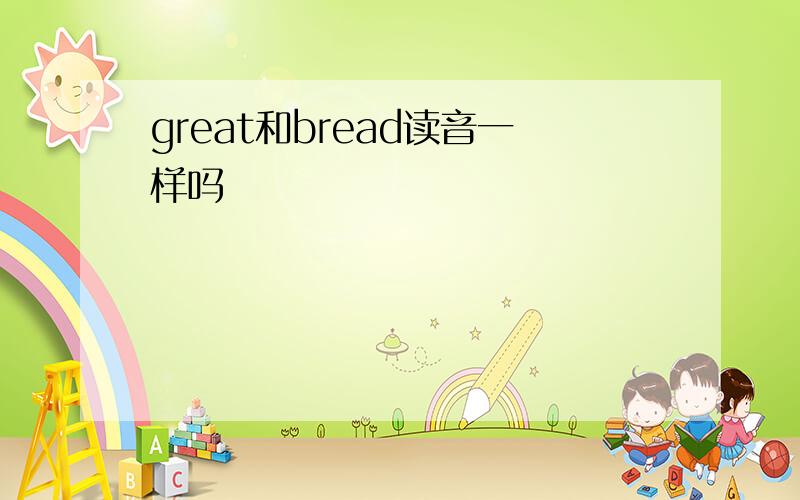 great和bread读音一样吗