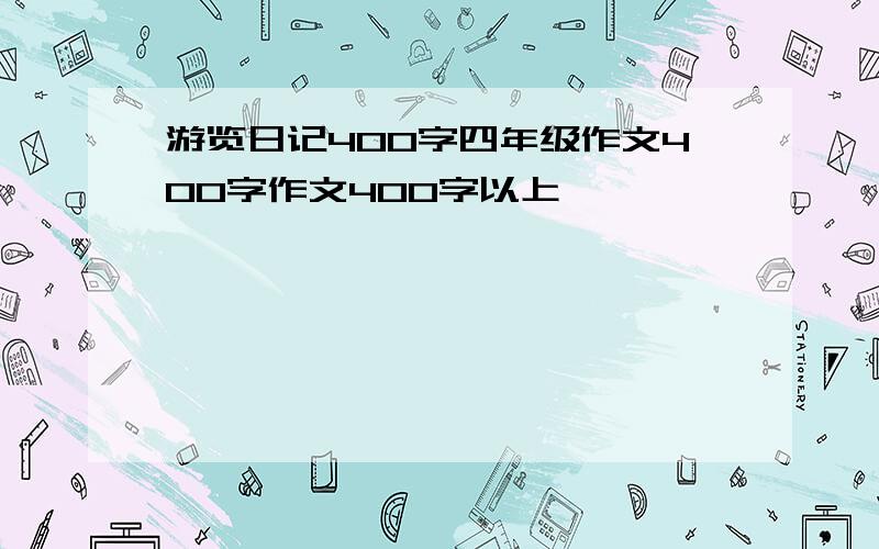 游览日记400字四年级作文400字作文400字以上