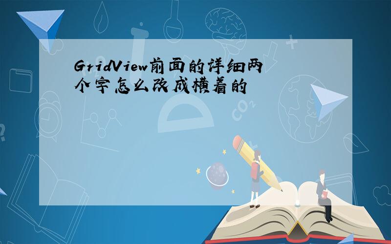 GridView前面的详细两个字怎么改成横着的