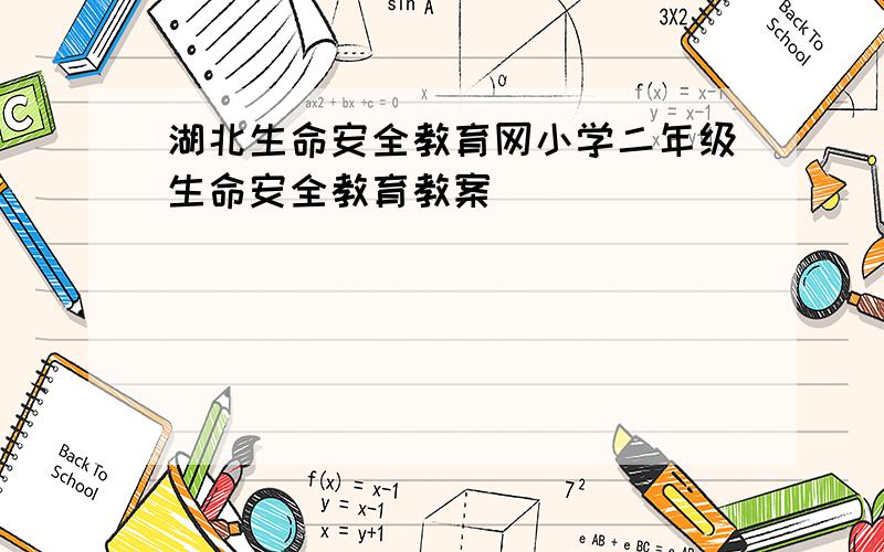 湖北生命安全教育网小学二年级生命安全教育教案