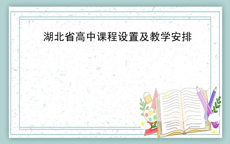 湖北省高中课程设置及教学安排