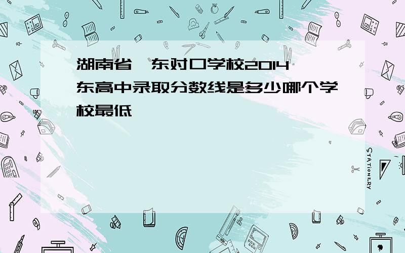 湖南省祁东对口学校2014祁东高中录取分数线是多少哪个学校最低