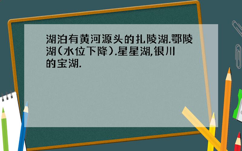 湖泊有黄河源头的扎陵湖.鄂陵湖(水位下降).星星湖,银川的宝湖.