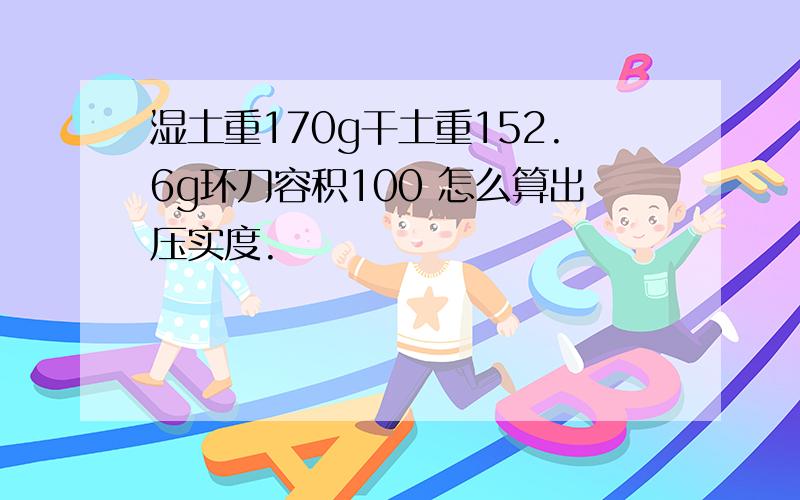 湿土重170g干土重152.6g环刀容积100 怎么算出压实度.