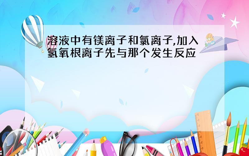 溶液中有镁离子和氯离子,加入氢氧根离子先与那个发生反应