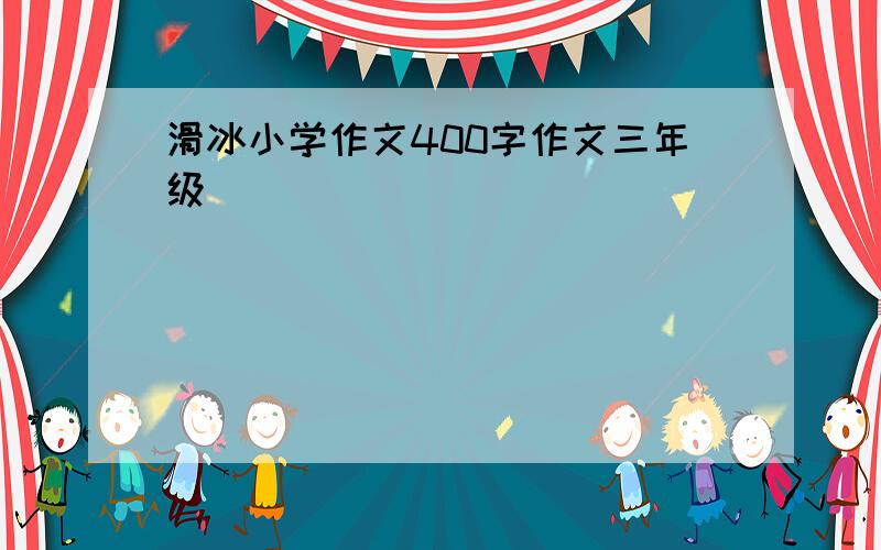 滑冰小学作文400字作文三年级