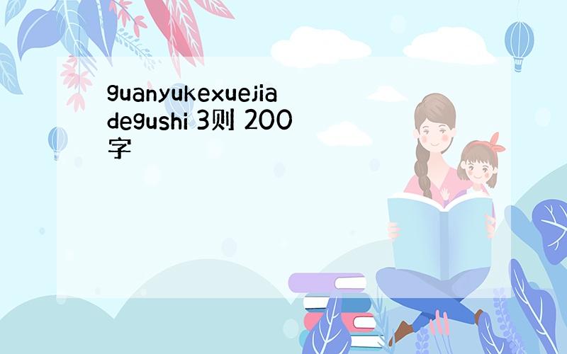 guanyukexuejiadegushi 3则 200字