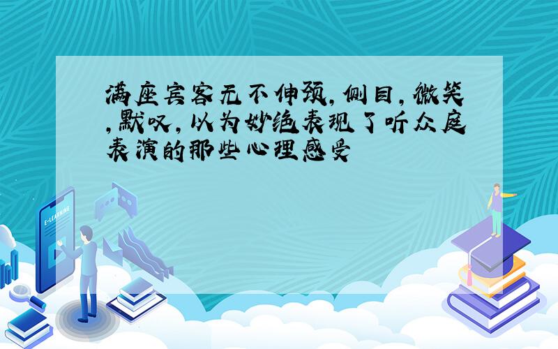 满座宾客无不伸颈,侧目,微笑,默叹,以为妙绝表现了听众庭表演的那些心理感受