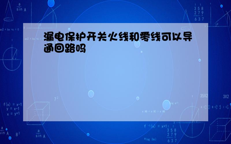 漏电保护开关火线和零线可以导通回路吗