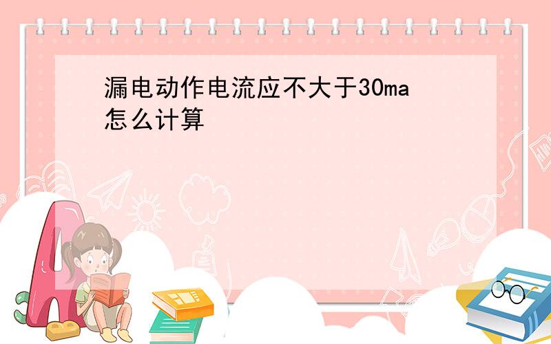 漏电动作电流应不大于30ma怎么计算