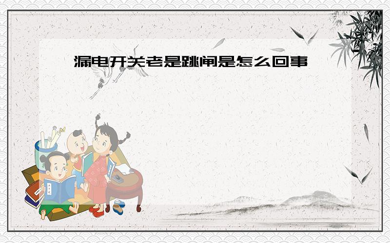 漏电开关老是跳闸是怎么回事