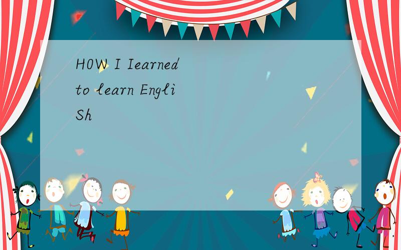 H0W I Iearned to learn EngliSh