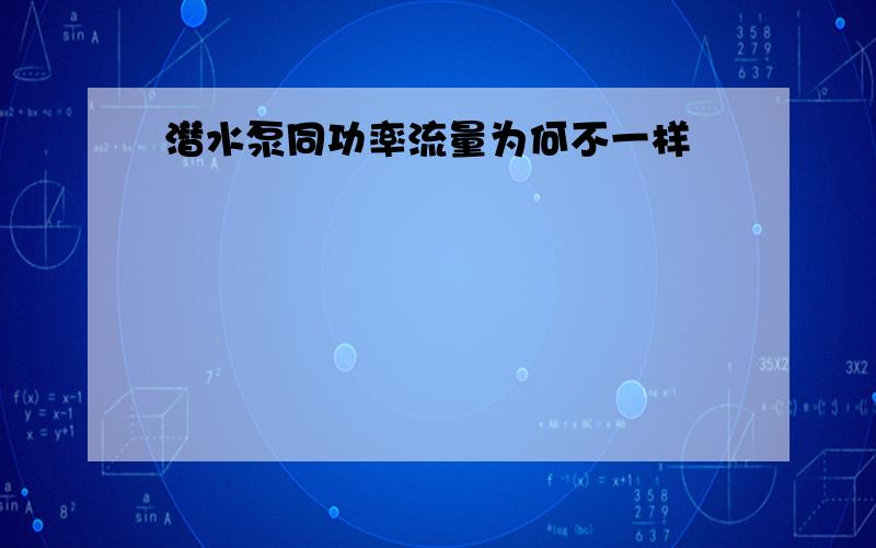 潜水泵同功率流量为何不一样