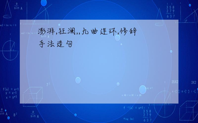 澎湃,狂澜,,九曲连环,修辞手法造句