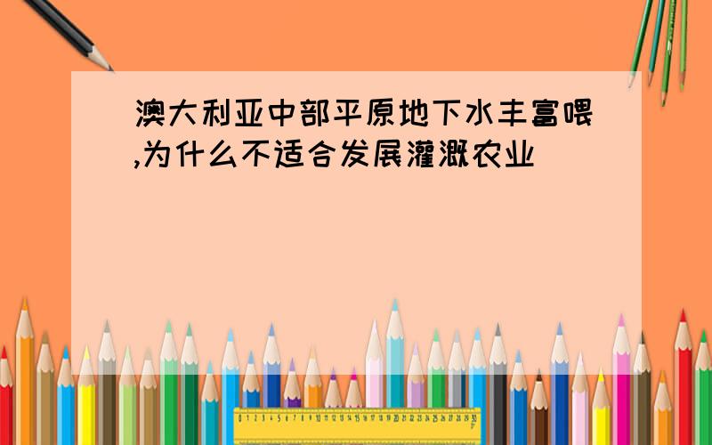 澳大利亚中部平原地下水丰富喂,为什么不适合发展灌溉农业