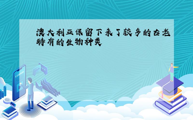 澳大利亚保留下来了较多的古老特有的生物种类