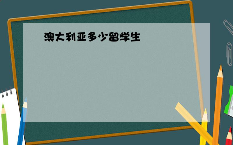 澳大利亚多少留学生