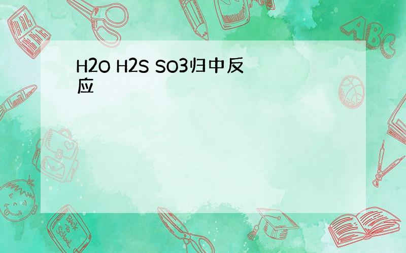 H2O H2S SO3归中反应