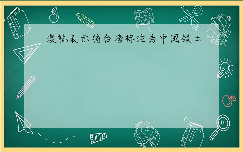 澳航表示将台湾标注为中国领土