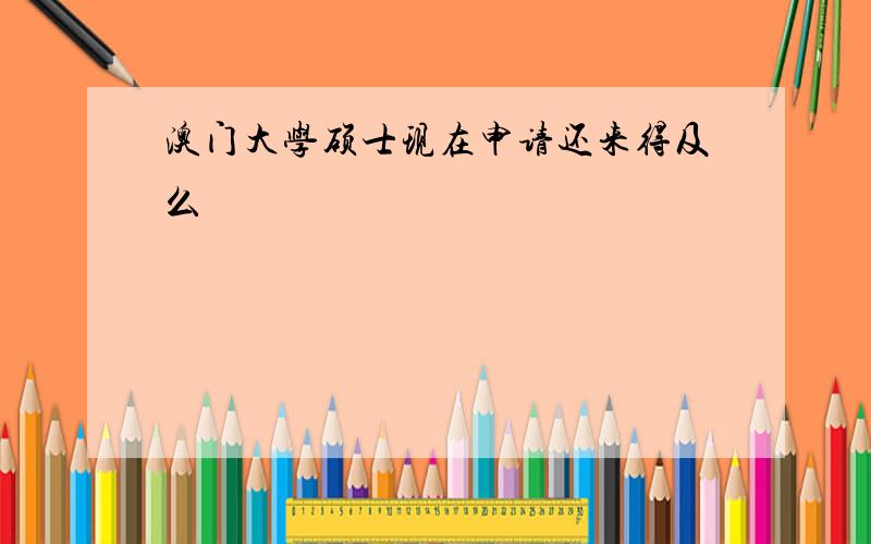 澳门大学硕士现在申请还来得及么