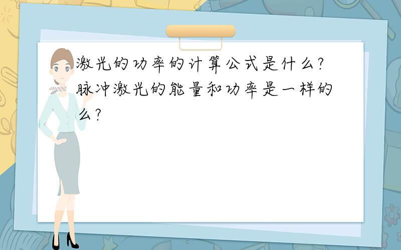 激光的功率的计算公式是什么?脉冲激光的能量和功率是一样的么?