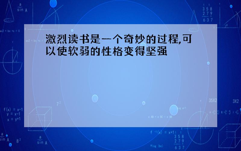 激烈读书是一个奇妙的过程,可以使软弱的性格变得坚强