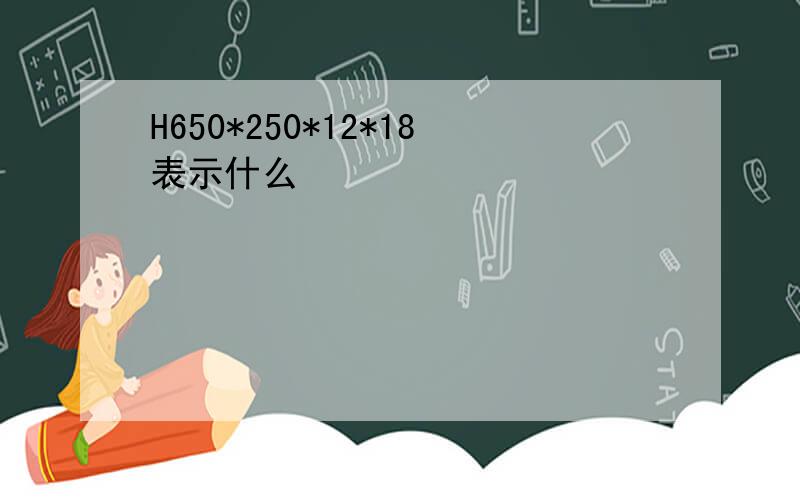 H650*250*12*18表示什么