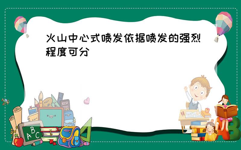 火山中心式喷发依据喷发的强烈程度可分